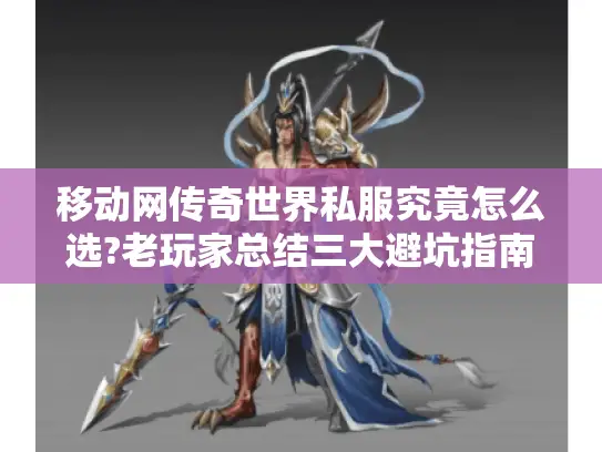 移动网传奇世界私服究竟怎么选?老玩家总结三大避坑指南