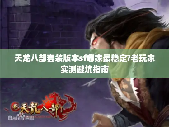 天龙八部套装版本sf哪家最稳定?老玩家实测避坑指南