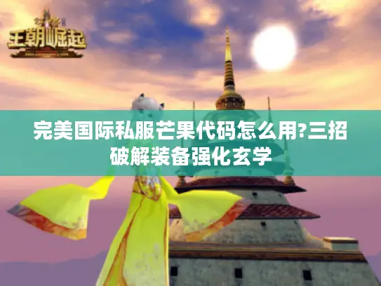 完美国际私服芒果代码怎么用?三招破解装备强化玄学