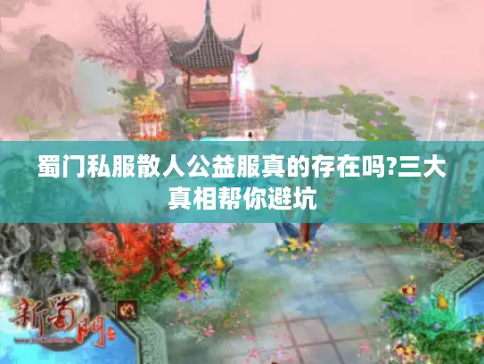 蜀门私服散人公益服真的存在吗?三大真相帮你避坑
