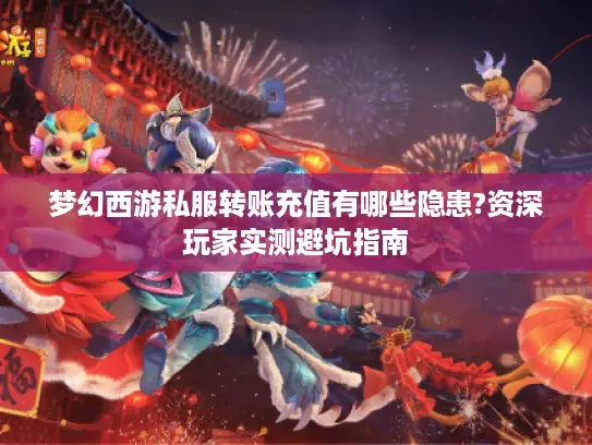 梦幻西游私服转账充值有哪些隐患?资深玩家实测避坑指南 梦幻西游私服转账充值有哪些隐患?资深玩家实测避坑指南