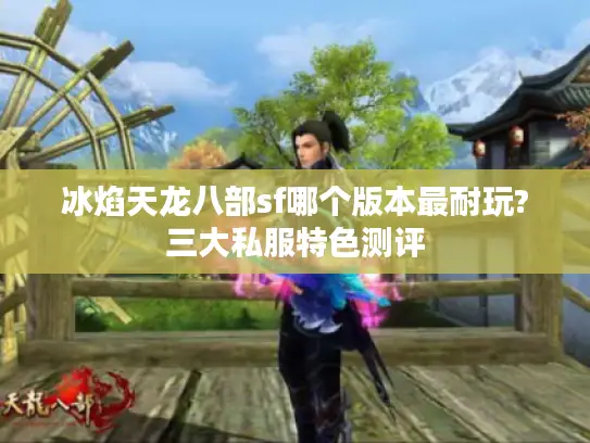 冰焰天龙八部sf哪个版本最耐玩?三大私服特色测评