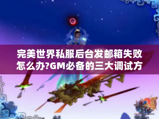 完美世界私服后台发邮箱失败怎么办?GM必备的三大调试方案