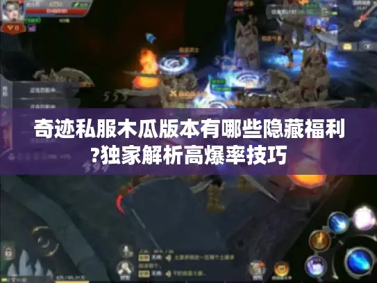 奇迹私服木瓜版本有哪些隐藏福利?独家解析高爆率技巧