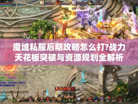 魔域私服后期攻略怎么打?战力天花板突破与资源规划全解析 魔域私服后期攻略怎么打?战力天花板突破与资源规划全解析