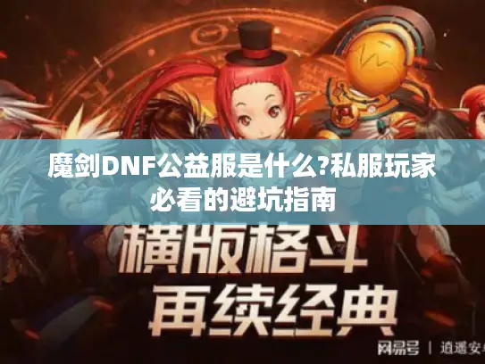 魔剑DNF公益服是什么?私服玩家必看的避坑指南 魔剑DNF公益服是什么?私服玩家必看的避坑指南