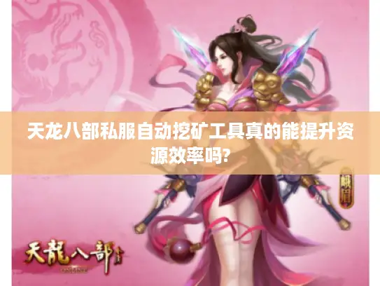 天龙八部私服自动挖矿工具真的能提升资源效率吗?
