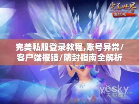 完美私服登录教程,账号异常/客户端报错/防封指南全解析