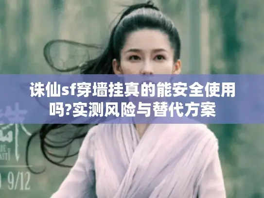 诛仙sf穿墙挂真的能安全使用吗?实测风险与替代方案 诛仙sf穿墙挂真的能安全使用吗?实测风险与替代方案