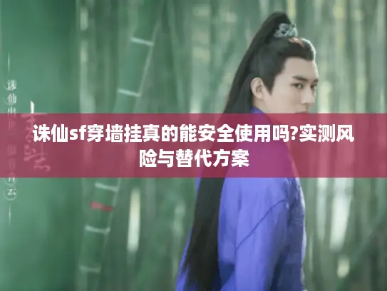诛仙sf穿墙挂真的能安全使用吗?实测风险与替代方案 诛仙sf穿墙挂真的能安全使用吗?实测风险与替代方案