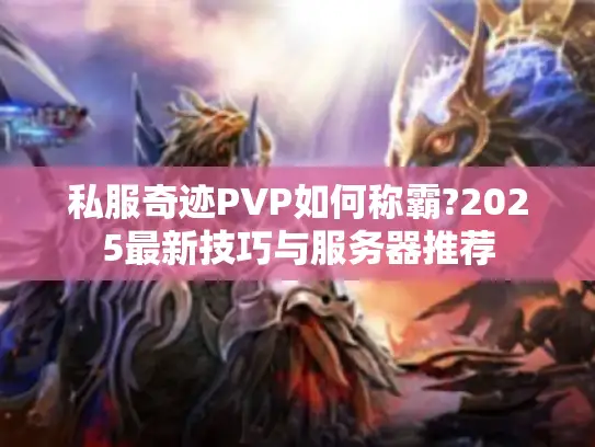 私服奇迹PVP如何称霸?2025最新技巧与服务器推荐