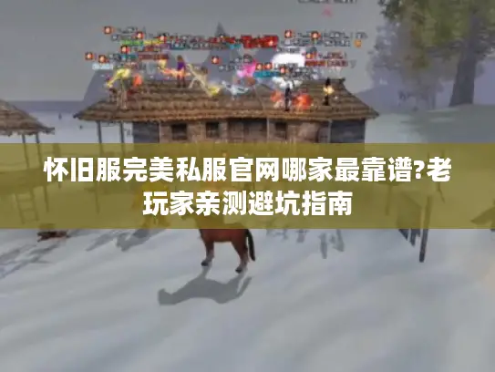 怀旧服完美私服官网哪家最靠谱?老玩家亲测避坑指南