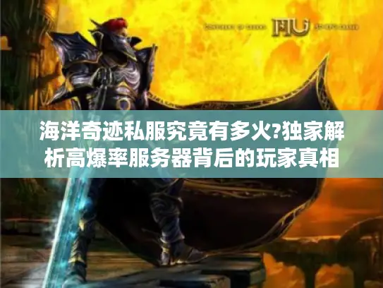 海洋奇迹私服究竟有多火?独家解析高爆率服务器背后的玩家真相