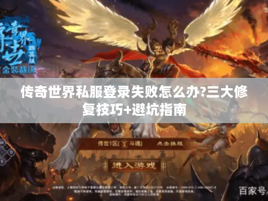 传奇世界私服登录失败怎么办?三大修复技巧+避坑指南