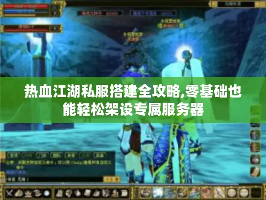 热血江湖私服搭建全攻略,零基础也能轻松架设专属服务器
