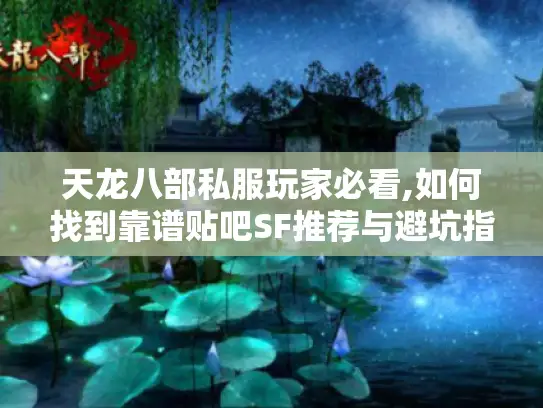 天龙八部私服玩家必看,如何找到靠谱贴吧SF推荐与避坑指南
