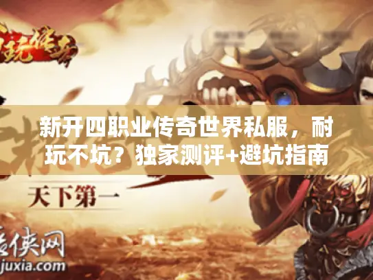 新开四职业传奇世界私服，耐玩不坑？独家测评+避坑指南