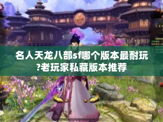 名人天龙八部sf哪个版本最耐玩?老玩家私藏版本推荐 名人天龙八部sf哪个版本最耐玩?老玩家私藏版本推荐