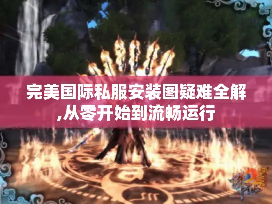 完美国际私服安装图疑难全解,从零开始到流畅运行 完美国际私服安装图疑难全解,从零开始到流畅运行