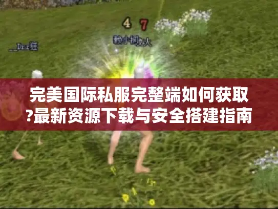 完美国际私服完整端如何获取?最新资源下载与安全搭建指南