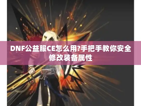 DNF公益服CE怎么用?手把手教你安全修改装备属性