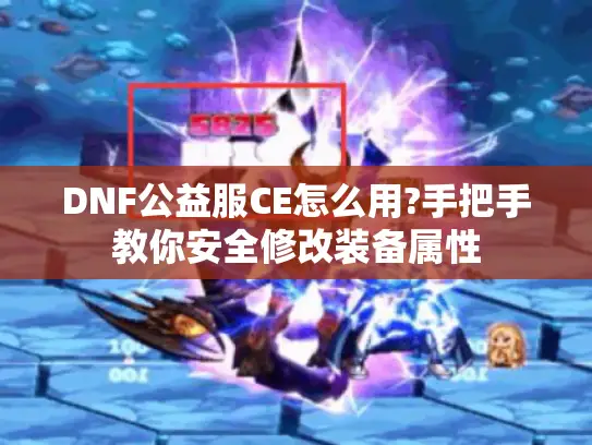 DNF公益服CE怎么用?手把手教你安全修改装备属性