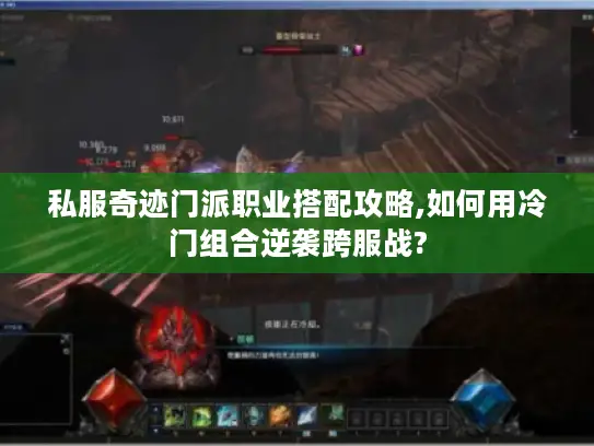 私服奇迹门派职业搭配攻略,如何用冷门组合逆袭跨服战?