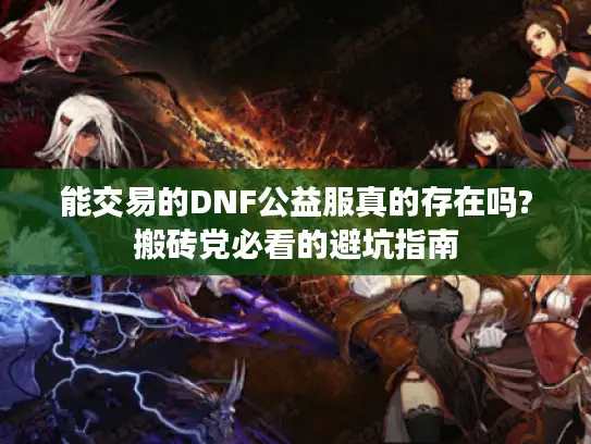 能交易的DNF公益服真的存在吗?搬砖党必看的避坑指南