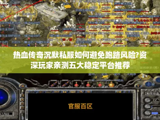热血传奇沉默私服如何避免跑路风险?资深玩家亲测五大稳定平台推荐