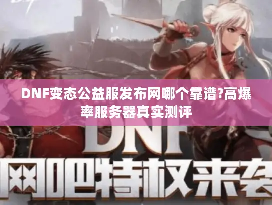 DNF变态公益服发布网哪个靠谱?高爆率服务器真实测评 DNF变态公益服发布网哪个靠谱?高爆率服务器真实测评