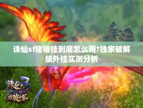 诛仙sf猪猪挂到底怎么用?独家破解版外挂实测分析