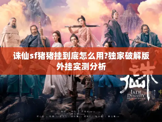 诛仙sf猪猪挂到底怎么用?独家破解版外挂实测分析