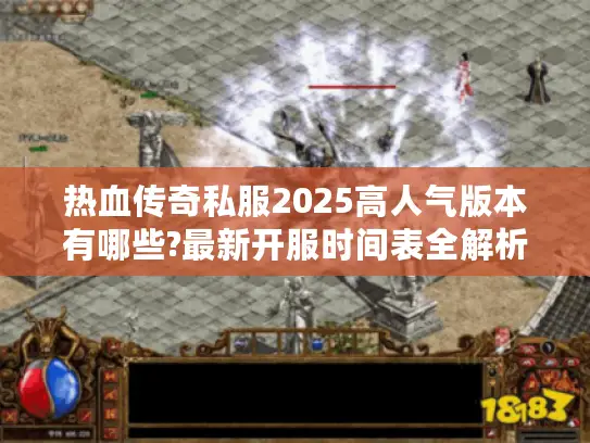 热血传奇私服2025高人气版本有哪些?最新开服时间表全解析