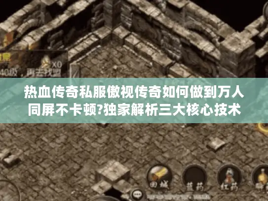热血传奇私服傲视传奇如何做到万人同屏不卡顿?独家解析三大核心技术