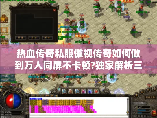 热血传奇私服傲视传奇如何做到万人同屏不卡顿?独家解析三大核心技术