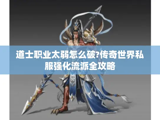 道士职业太弱怎么破?传奇世界私服强化流派全攻略