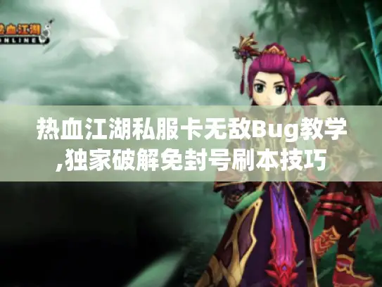 热血江湖私服卡无敌Bug教学,独家破解免封号刷本技巧