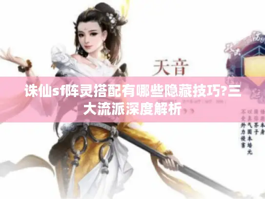 诛仙sf阵灵搭配有哪些隐藏技巧?三大流派深度解析