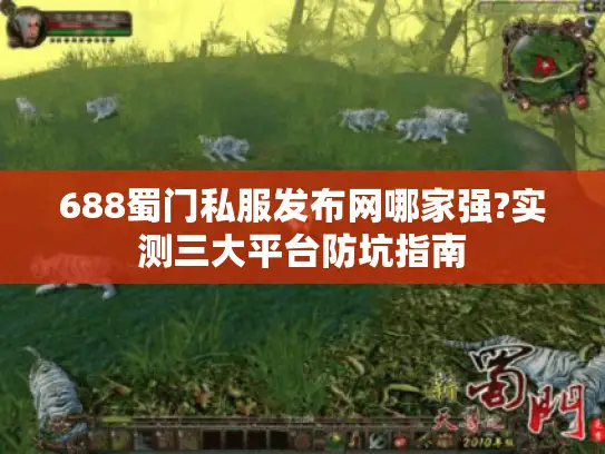 688蜀门私服发布网哪家强?实测三大平台防坑指南 688蜀门私服发布网哪家强?实测三大平台防坑指南