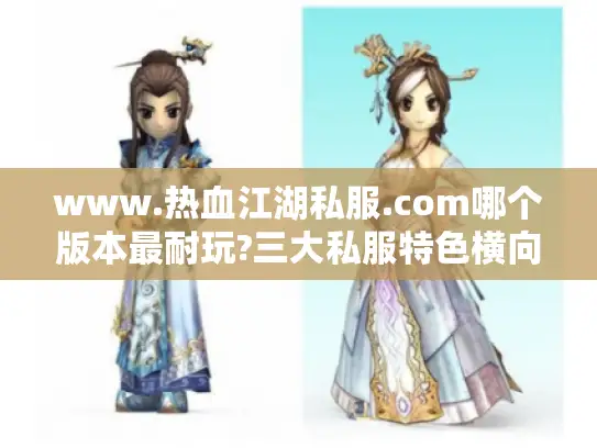 www.热血江湖私服.com哪个版本最耐玩?三大私服特色横向评测 www.热血江湖私服.com哪个版本最耐玩?三大私服特色横向评测
