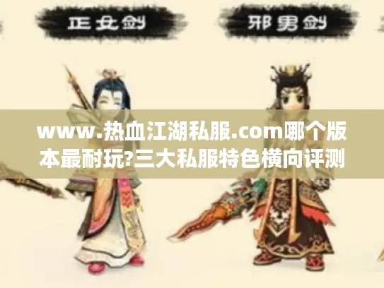 www.热血江湖私服.com哪个版本最耐玩?三大私服特色横向评测 www.热血江湖私服.com哪个版本最耐玩?三大私服特色横向评测