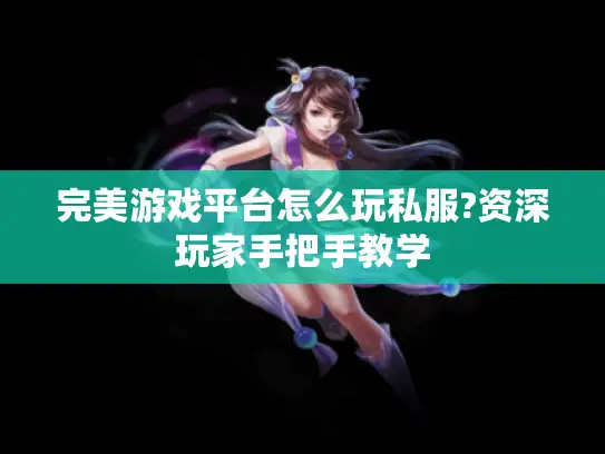 完美游戏平台怎么玩私服?资深玩家手把手教学 完美游戏平台怎么玩私服?资深玩家手把手教学