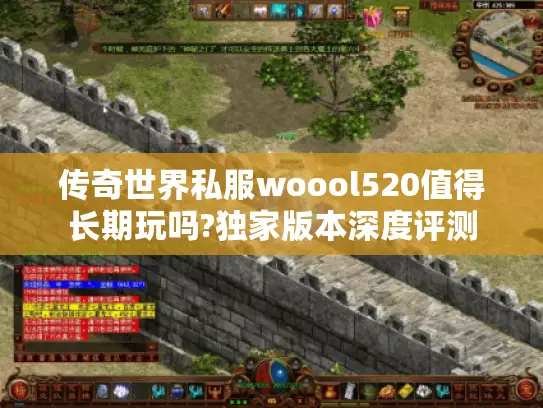 传奇世界私服woool520值得长期玩吗?独家版本深度评测 传奇世界私服woool520值得长期玩吗?独家版本深度评测