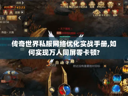 传奇世界私服网络优化实战手册,如何实现万人同屏零卡顿?