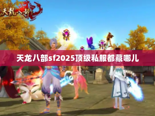 天龙八部sf2025顶级私服都藏哪儿