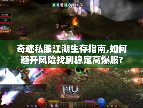 奇迹私服江湖生存指南,如何避开风险找到稳定高爆服?