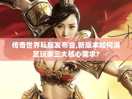 传奇世界私服发布会,新版本如何满足玩家三大核心需求?
