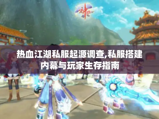 热血江湖私服起源调查,私服搭建内幕与玩家生存指南