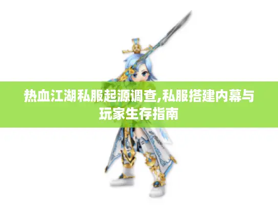 热血江湖私服起源调查,私服搭建内幕与玩家生存指南