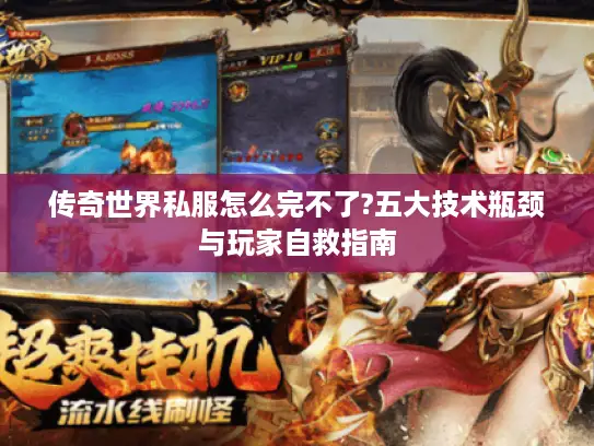 传奇世界私服怎么完不了?五大技术瓶颈与玩家自救指南